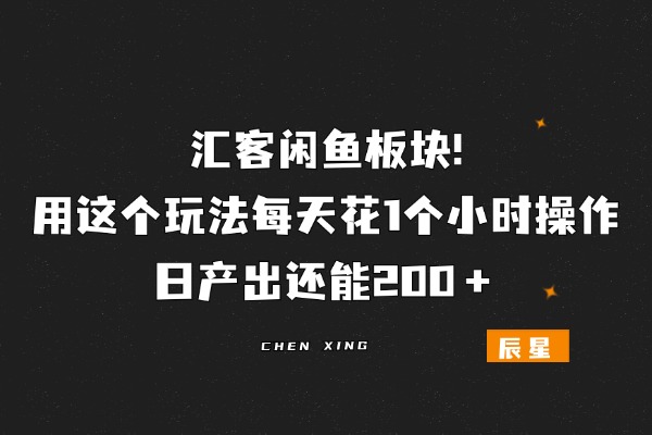 汇客闲鱼板块！用这个玩法每天花1个小时操作，日产出还能200＋❓-辰星